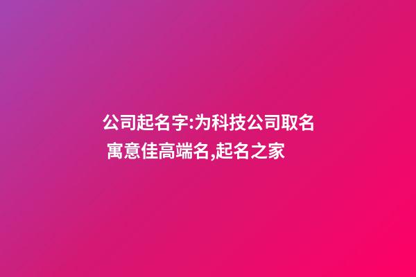 公司起名字:为科技公司取名 寓意佳高端名,起名之家-第1张-公司起名-玄机派